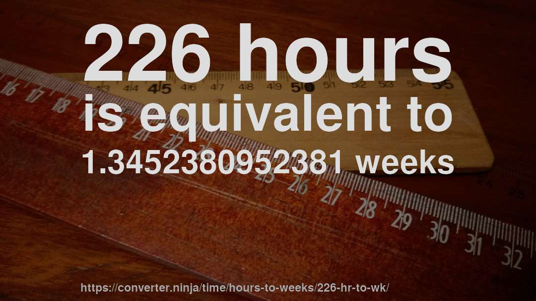 226 hours is equivalent to 1.3452380952381 weeks