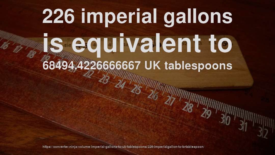 226 imperial gallons is equivalent to 68494.4226666667 UK tablespoons