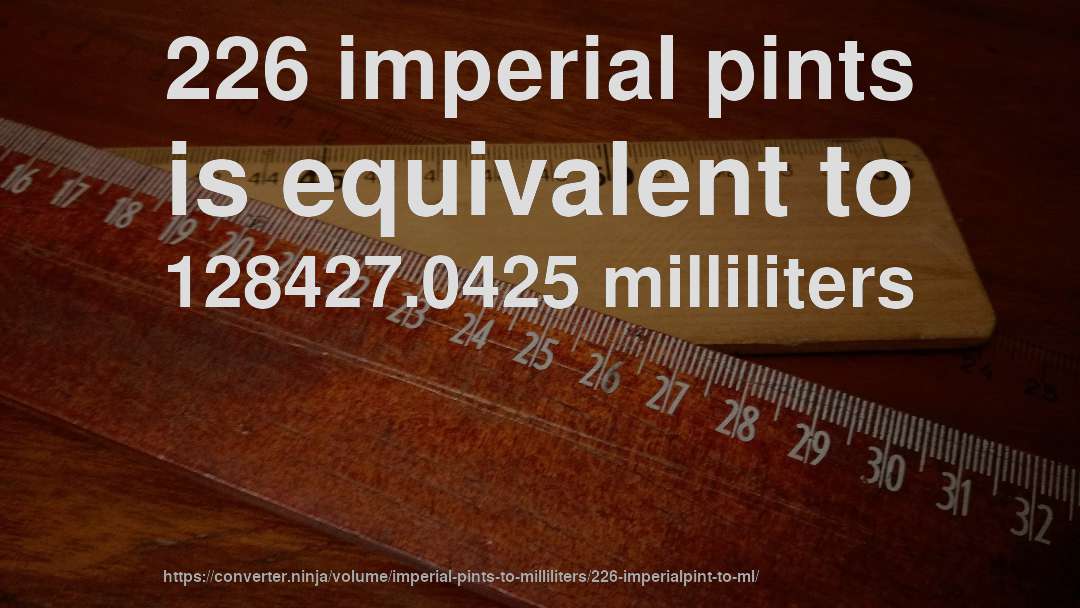 226 imperial pints is equivalent to 128427.0425 milliliters