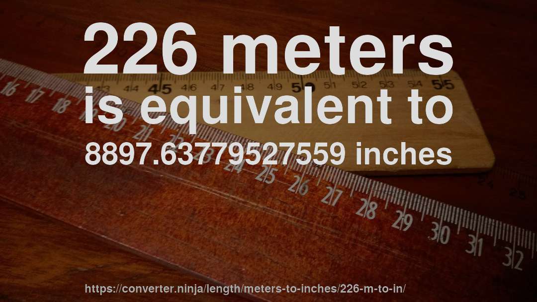 226 meters is equivalent to 8897.63779527559 inches
