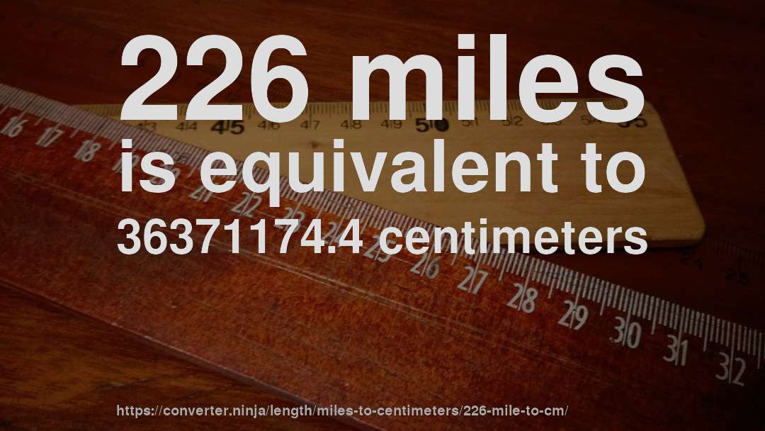 226 miles is equivalent to 36371174.4 centimeters