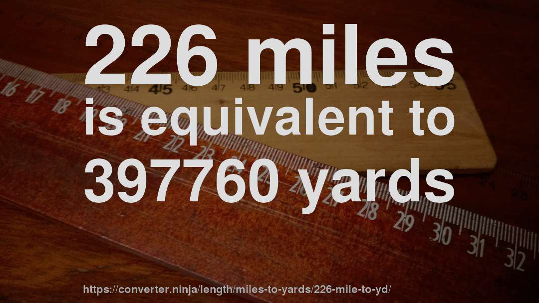 226 miles is equivalent to 397760 yards