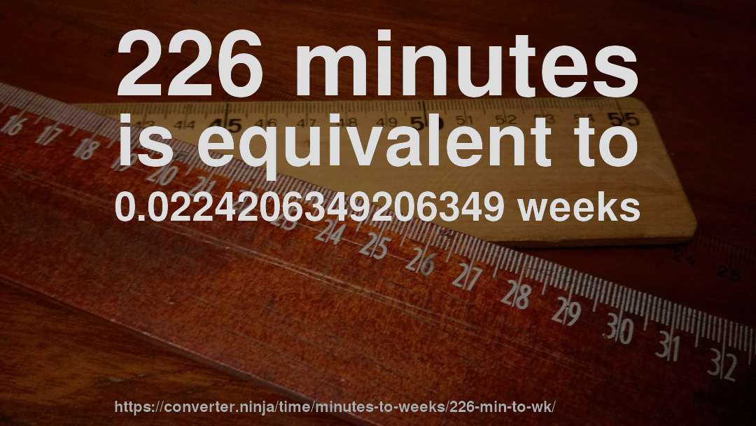 226 minutes is equivalent to 0.0224206349206349 weeks