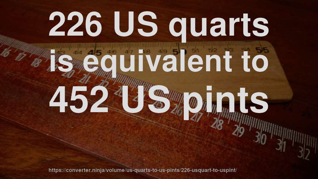 226 US quarts is equivalent to 452 US pints