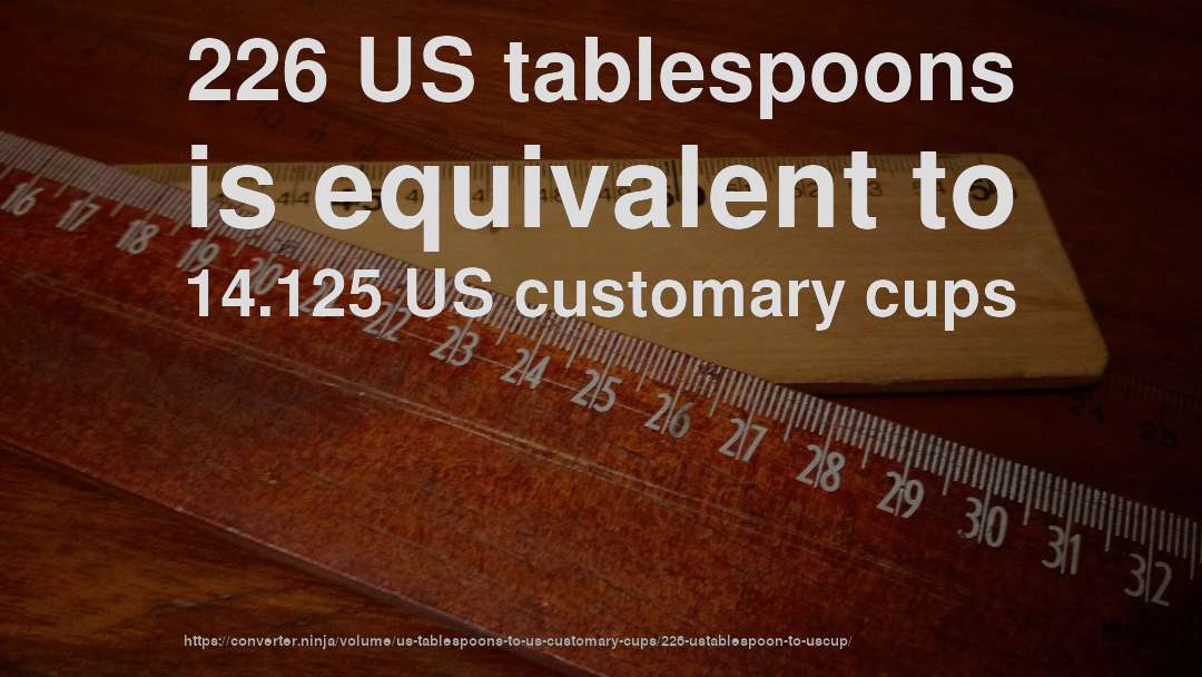 226 US tablespoons is equivalent to 14.125 US customary cups