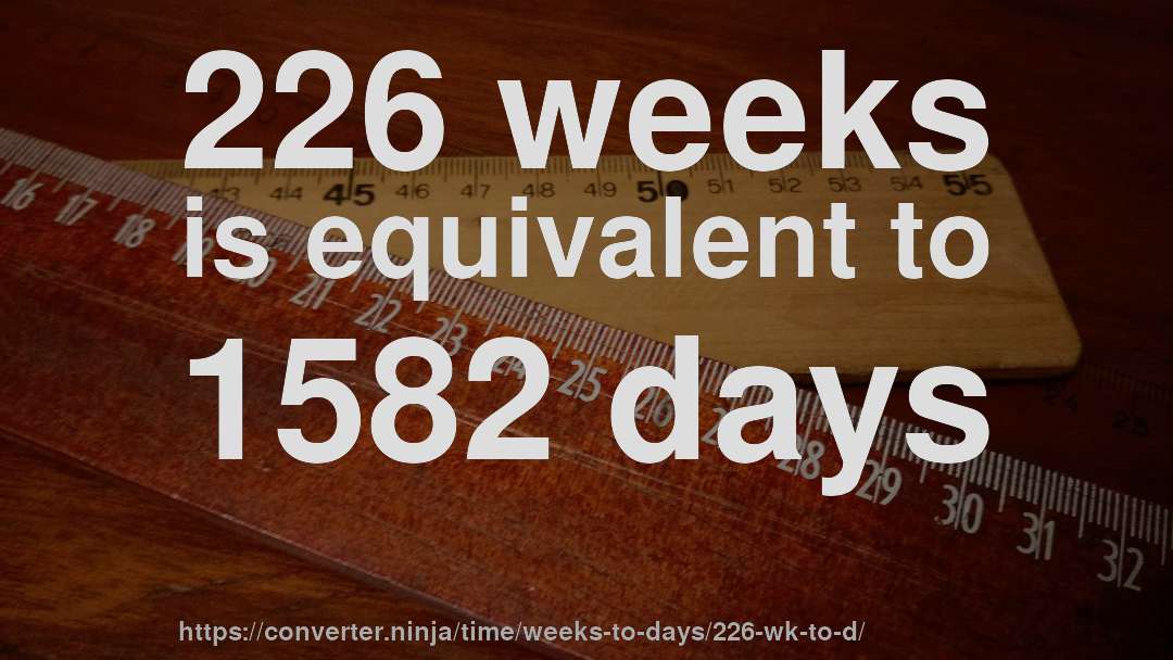 226 weeks is equivalent to 1582 days