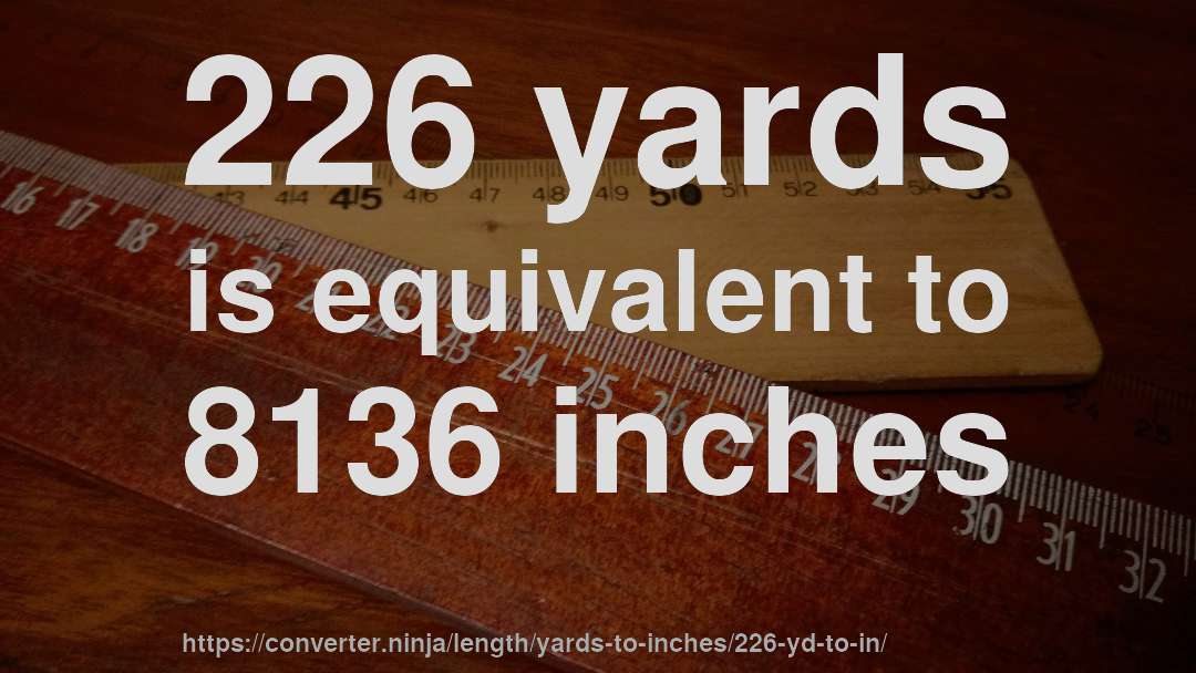 226 yards is equivalent to 8136 inches
