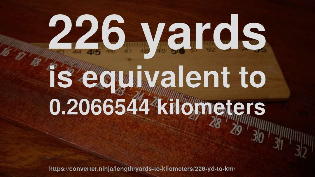 226 yards is equivalent to 0.2066544 kilometers