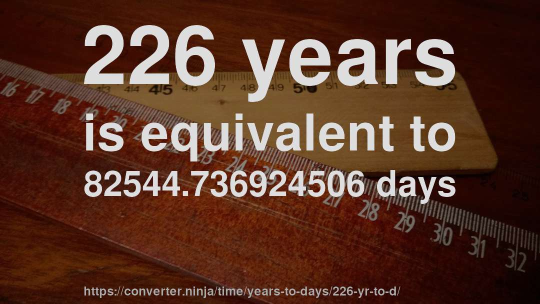 226 years is equivalent to 82544.736924506 days
