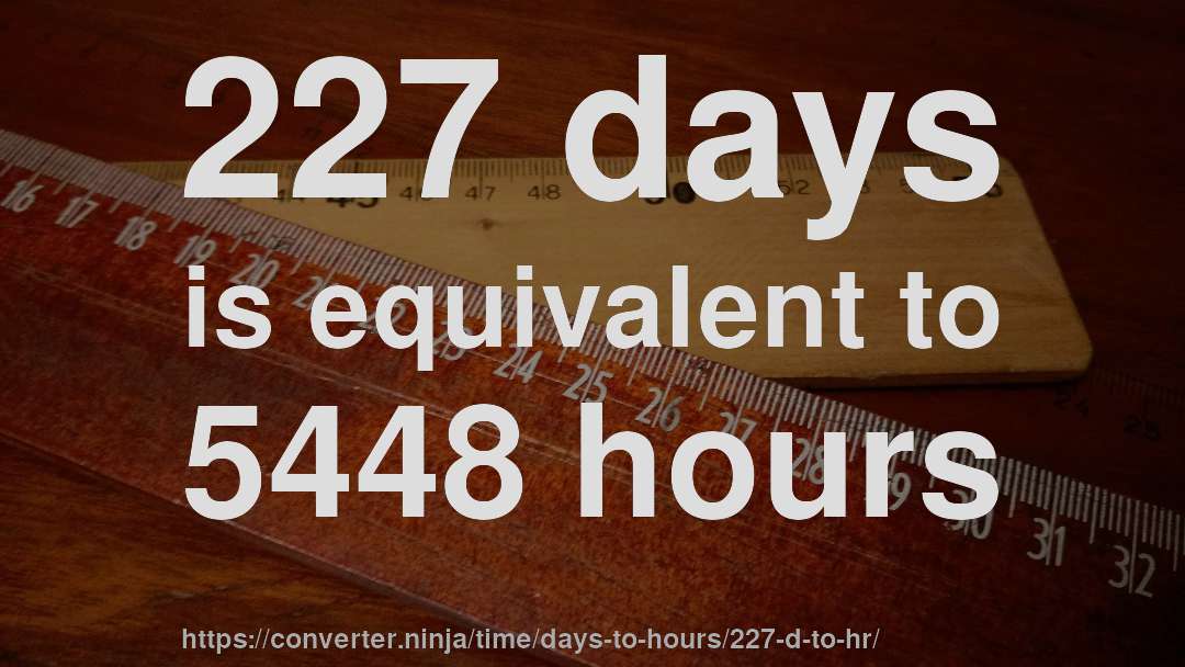 227 days is equivalent to 5448 hours