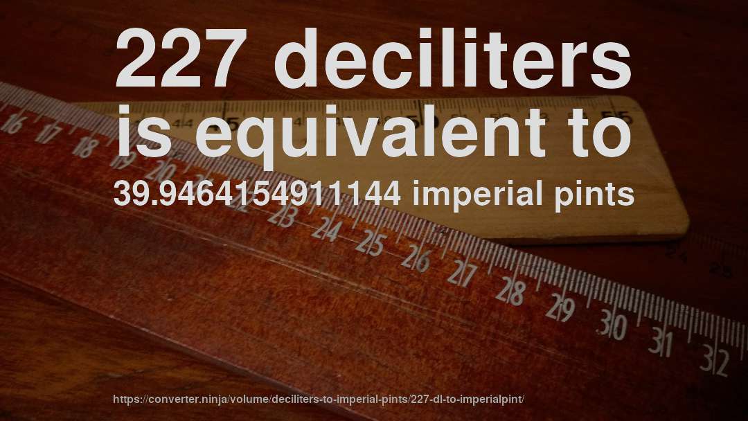 227 deciliters is equivalent to 39.9464154911144 imperial pints