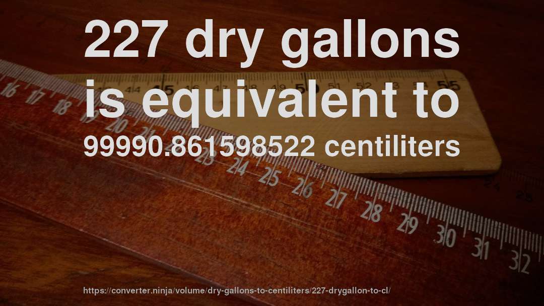 227 dry gallons is equivalent to 99990.861598522 centiliters