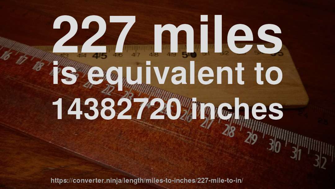 227 miles is equivalent to 14382720 inches