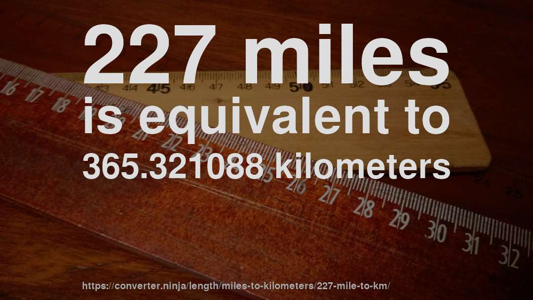227 miles is equivalent to 365.321088 kilometers