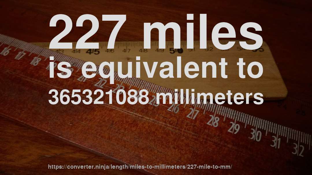 227 miles is equivalent to 365321088 millimeters