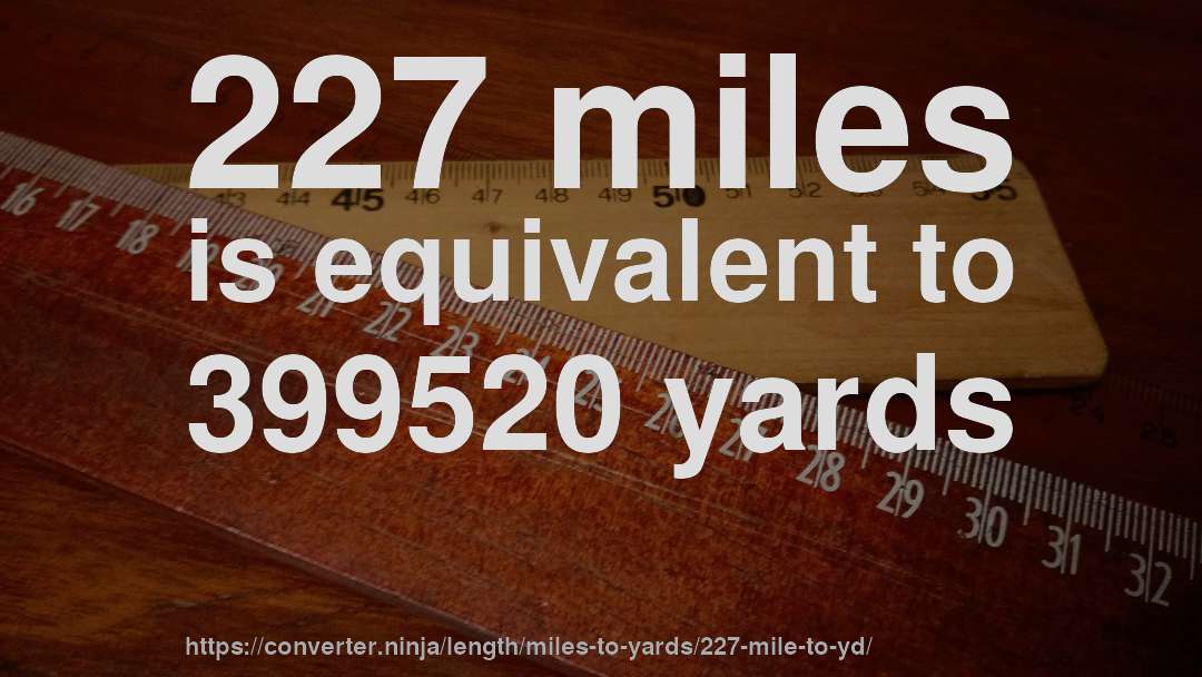 227 miles is equivalent to 399520 yards