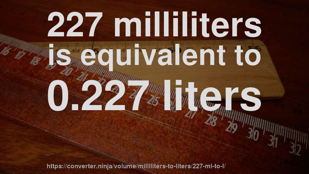 227 milliliters is equivalent to 0.227 liters