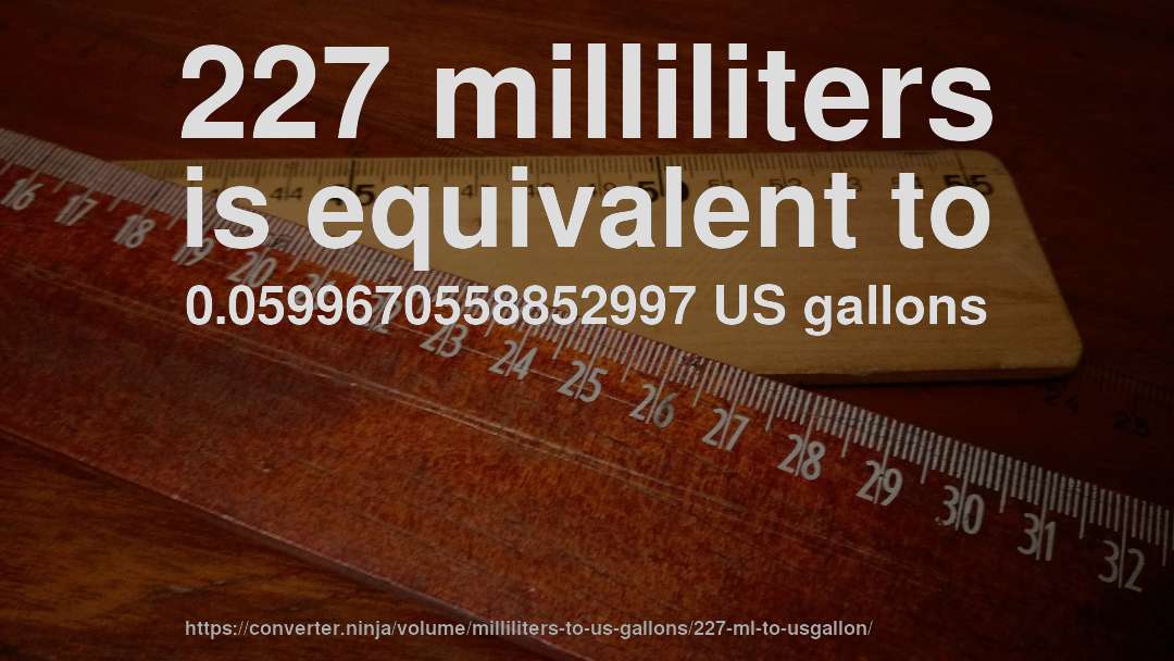 227 milliliters is equivalent to 0.0599670558852997 US gallons