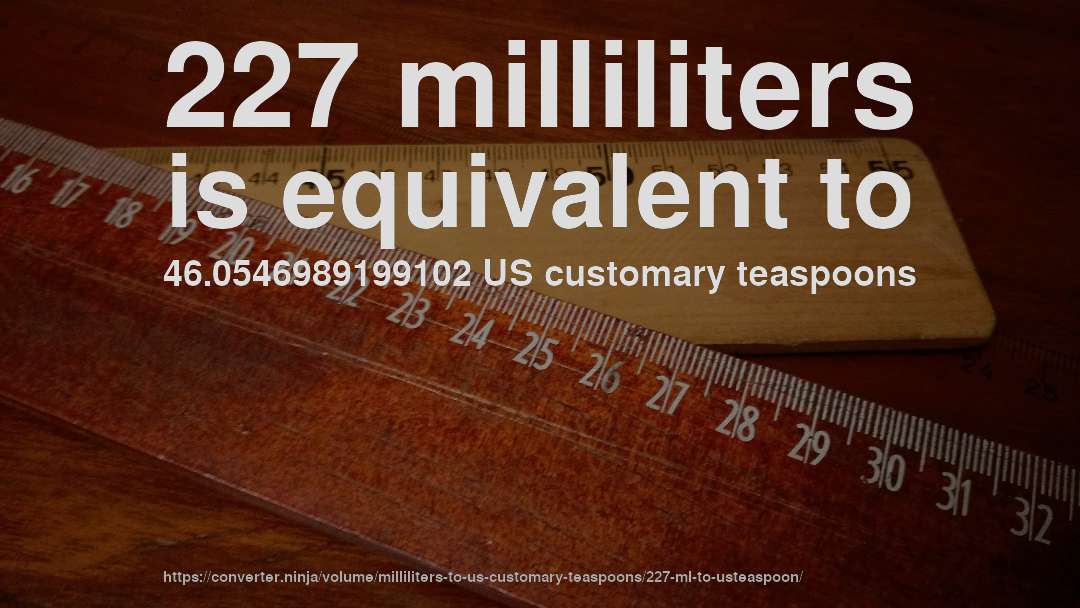 227 milliliters is equivalent to 46.0546989199102 US customary teaspoons