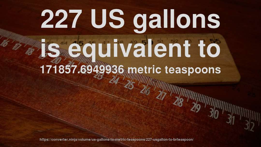 227 US gallons is equivalent to 171857.6949936 metric teaspoons