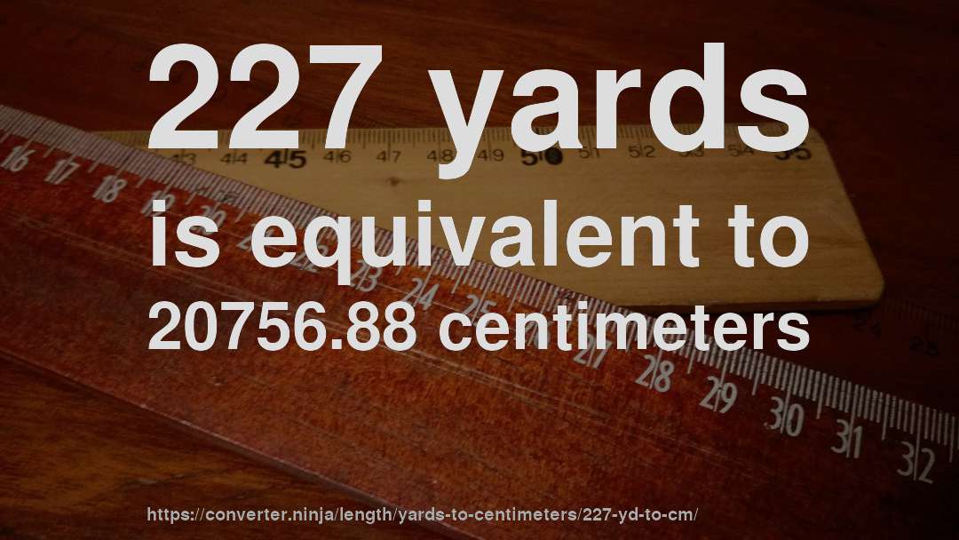227 yards is equivalent to 20756.88 centimeters