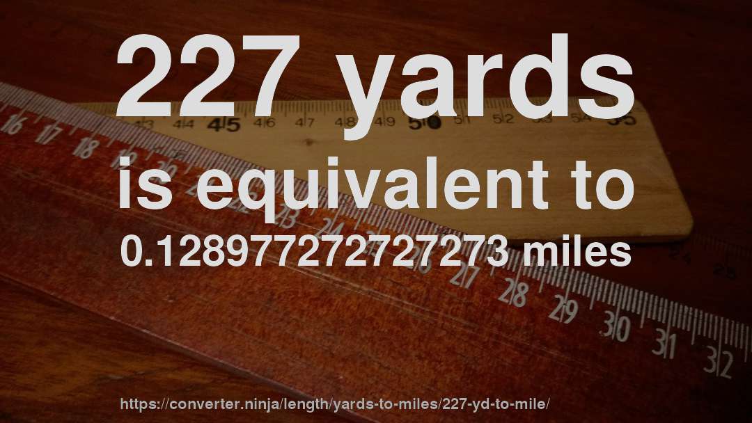 227 yards is equivalent to 0.128977272727273 miles
