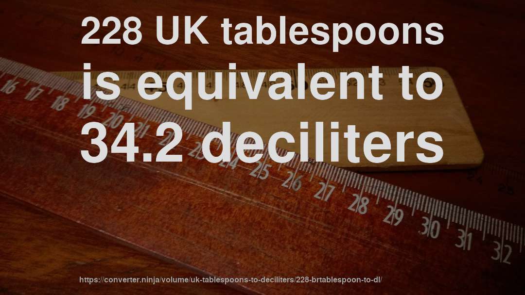 228 UK tablespoons is equivalent to 34.2 deciliters