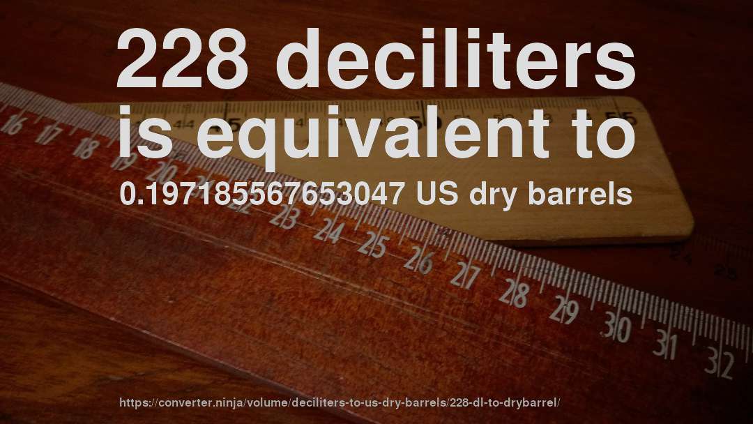 228 deciliters is equivalent to 0.197185567653047 US dry barrels