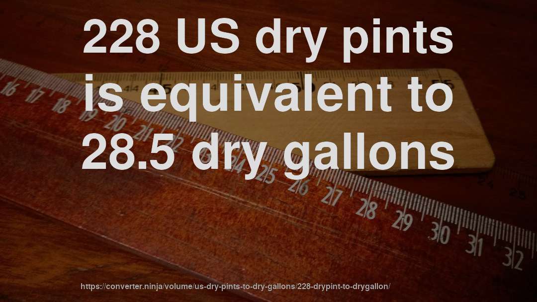 228 US dry pints is equivalent to 28.5 dry gallons
