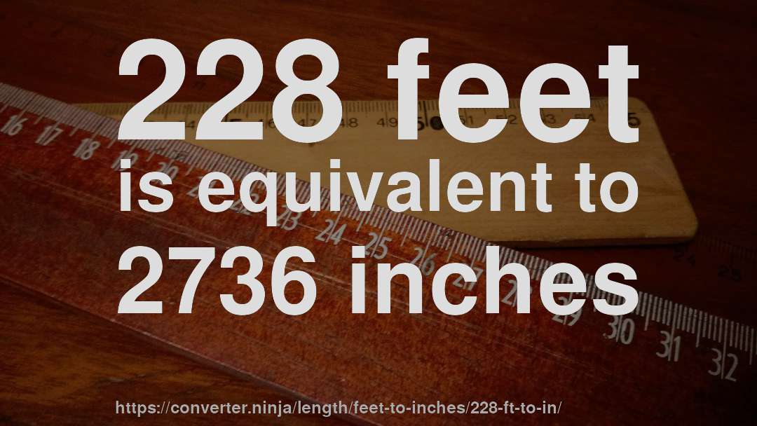 228 feet is equivalent to 2736 inches