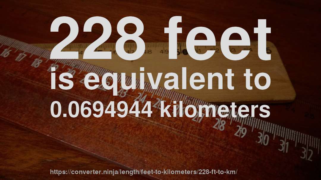 228 feet is equivalent to 0.0694944 kilometers