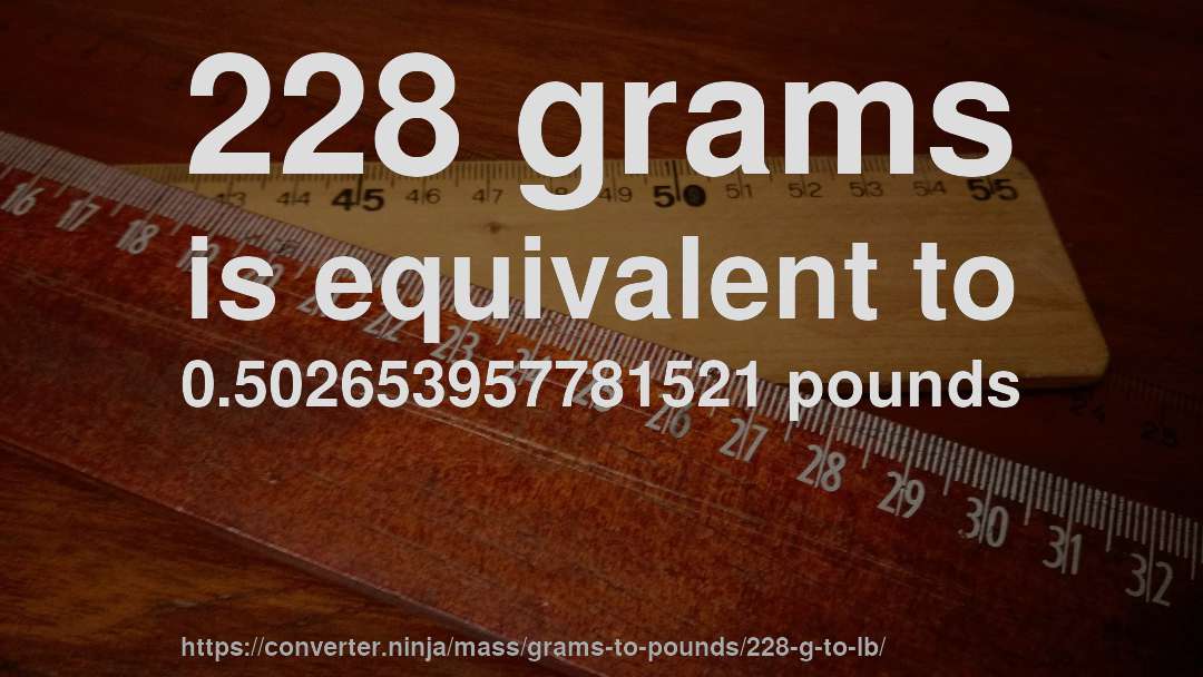 228 grams is equivalent to 0.502653957781521 pounds