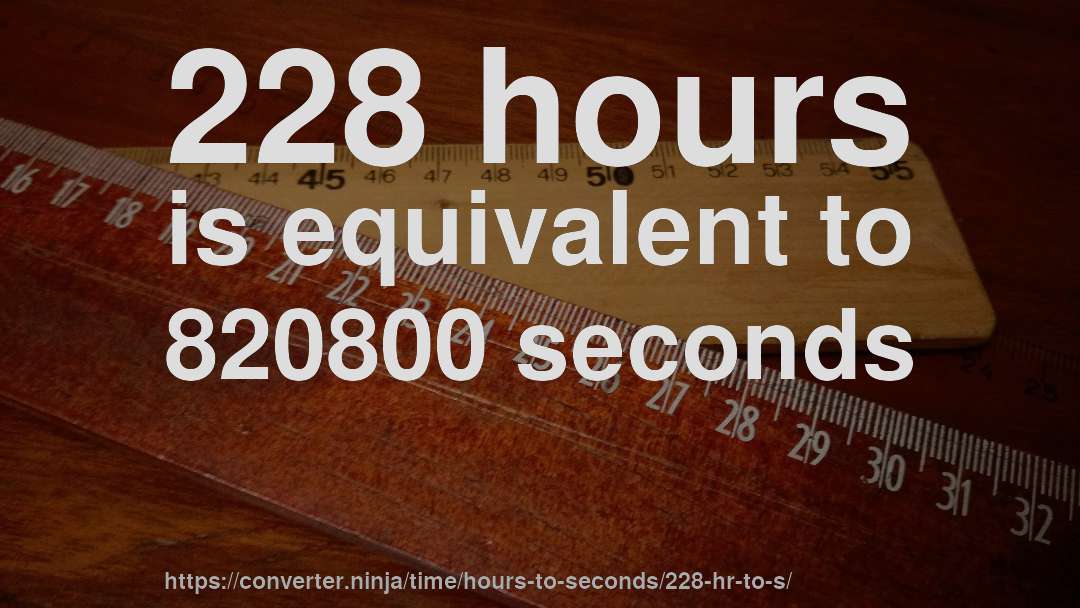 228 hours is equivalent to 820800 seconds