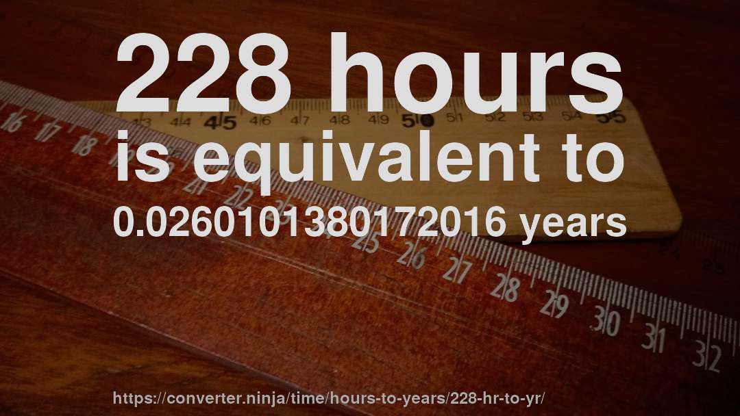 228 hours is equivalent to 0.0260101380172016 years