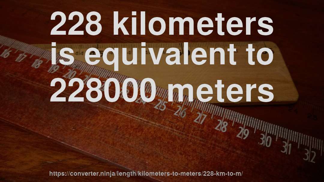 228 kilometers is equivalent to 228000 meters