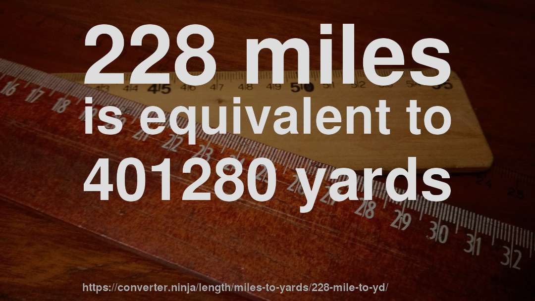 228 miles is equivalent to 401280 yards