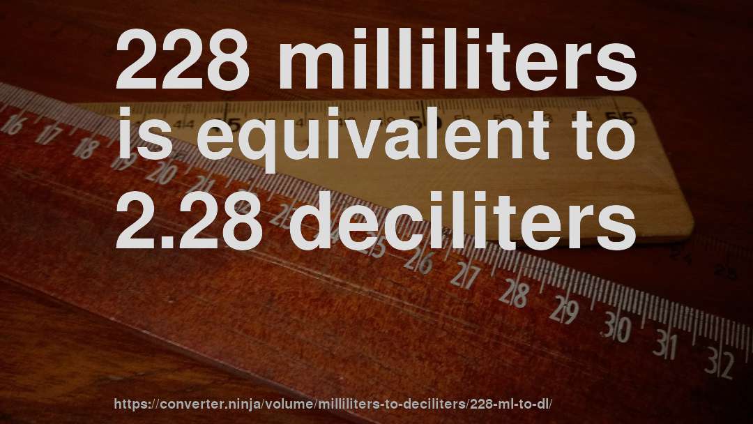 228 milliliters is equivalent to 2.28 deciliters