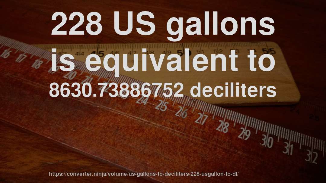 228 US gallons is equivalent to 8630.73886752 deciliters