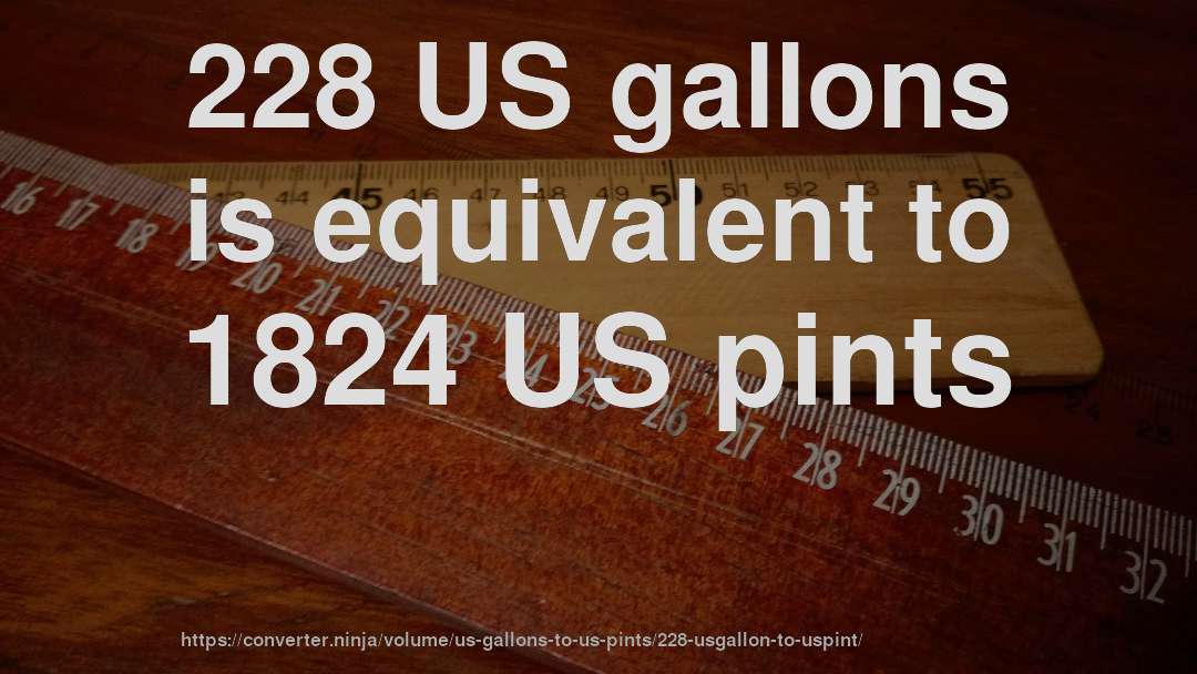 228 US gallons is equivalent to 1824 US pints