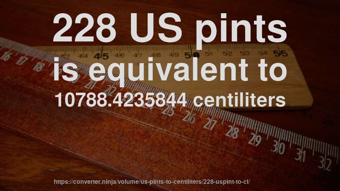 228 US pints is equivalent to 10788.4235844 centiliters