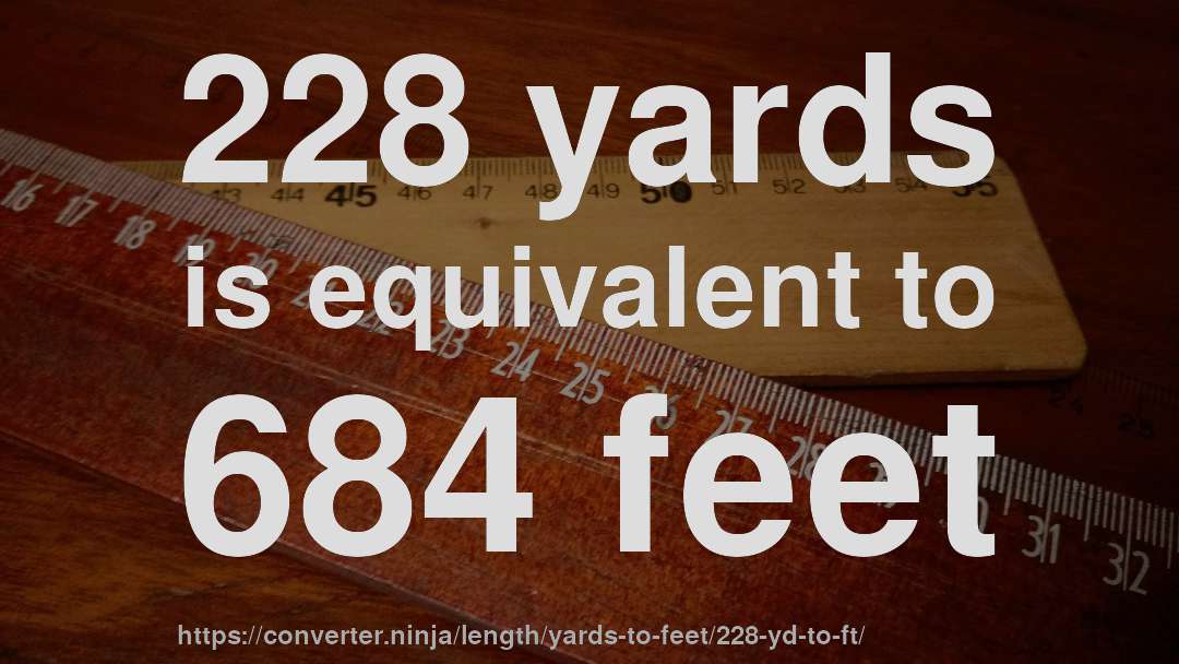 228 yards is equivalent to 684 feet