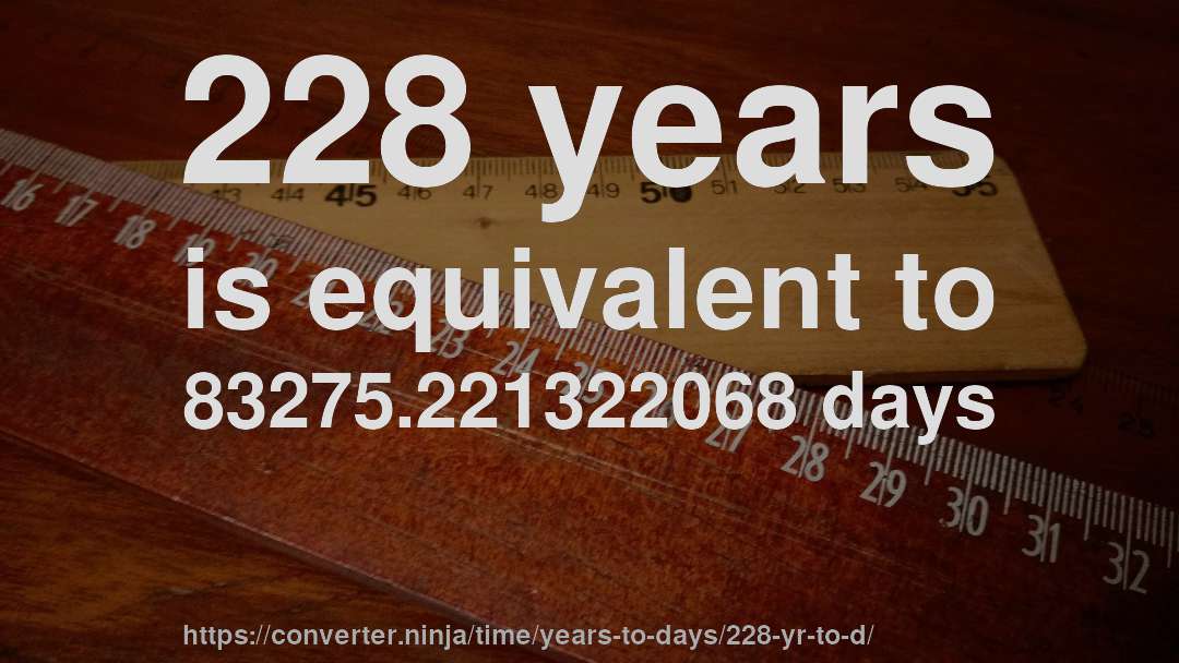228 years is equivalent to 83275.221322068 days