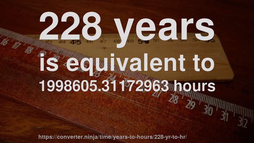 228 years is equivalent to 1998605.31172963 hours