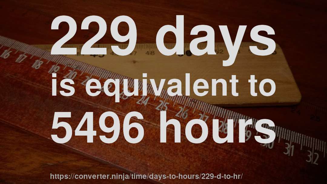 229 days is equivalent to 5496 hours