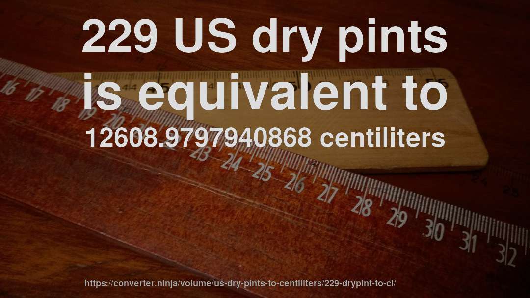 229 US dry pints is equivalent to 12608.9797940868 centiliters