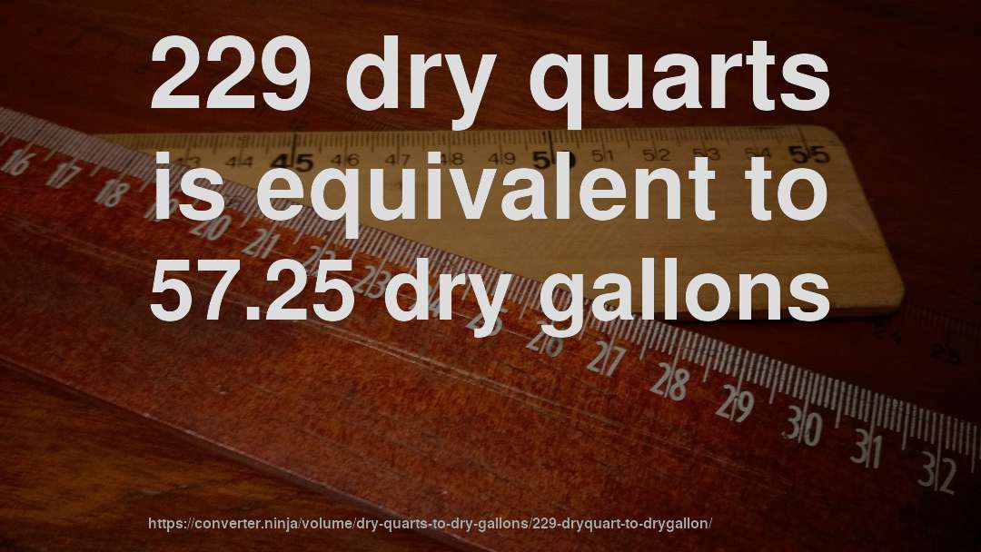 229 dry quarts is equivalent to 57.25 dry gallons