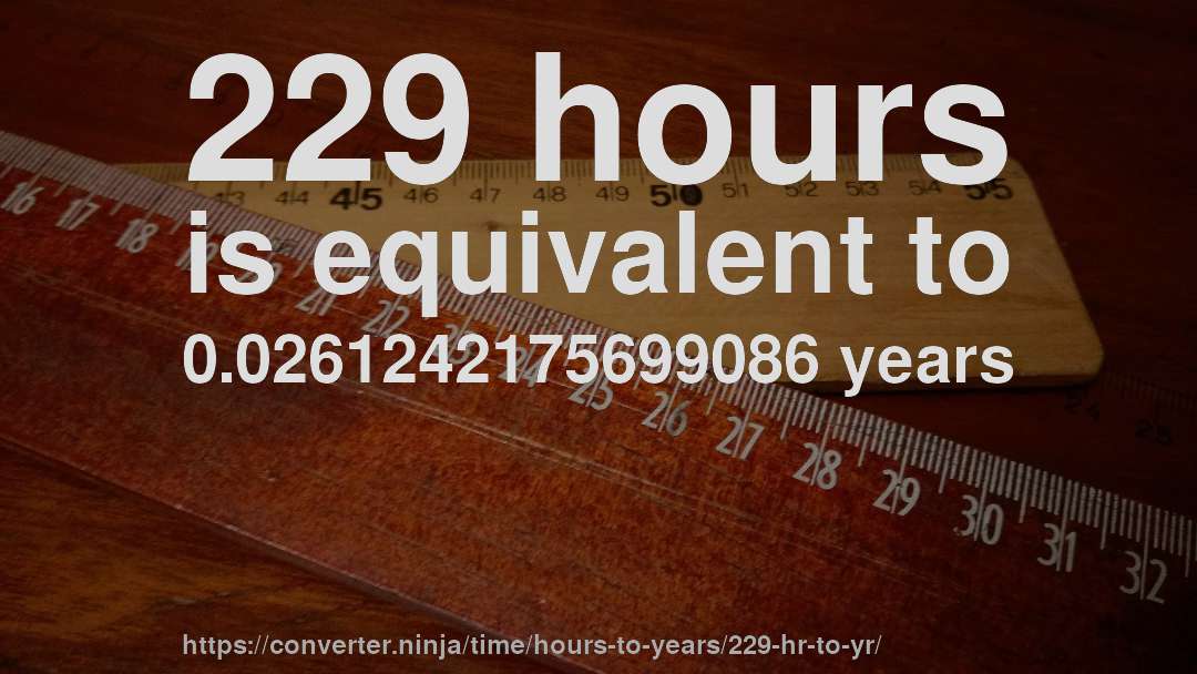 229 hours is equivalent to 0.0261242175699086 years