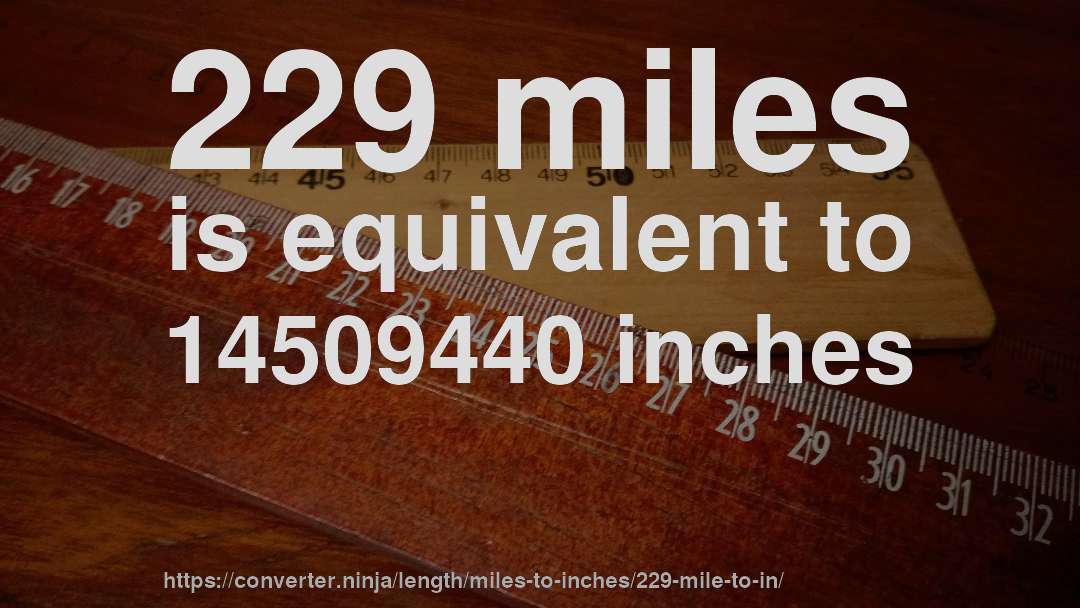 229 miles is equivalent to 14509440 inches