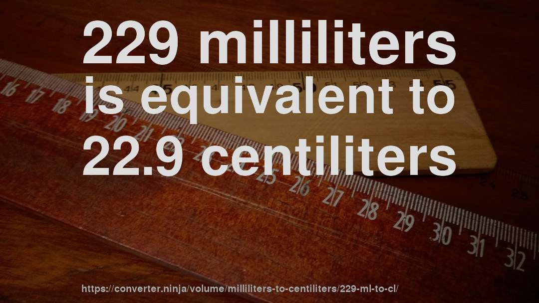 229 milliliters is equivalent to 22.9 centiliters