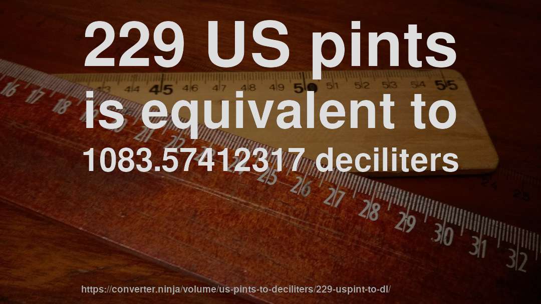 229 US pints is equivalent to 1083.57412317 deciliters